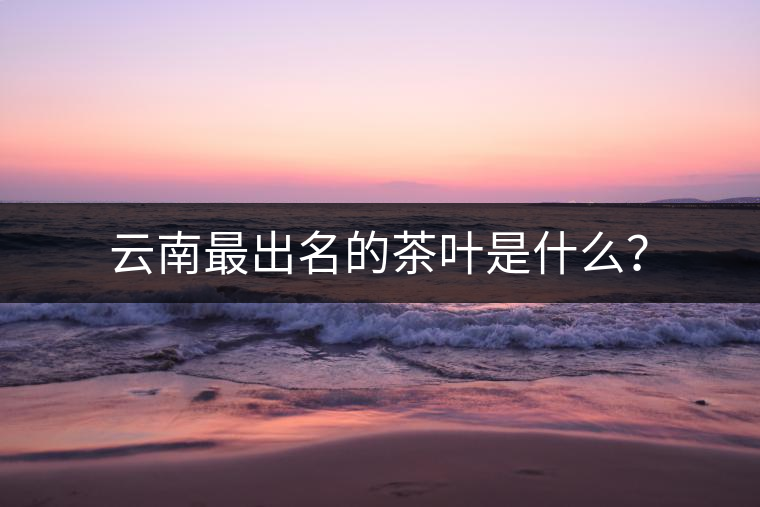 云南最出名的茶葉是什么？