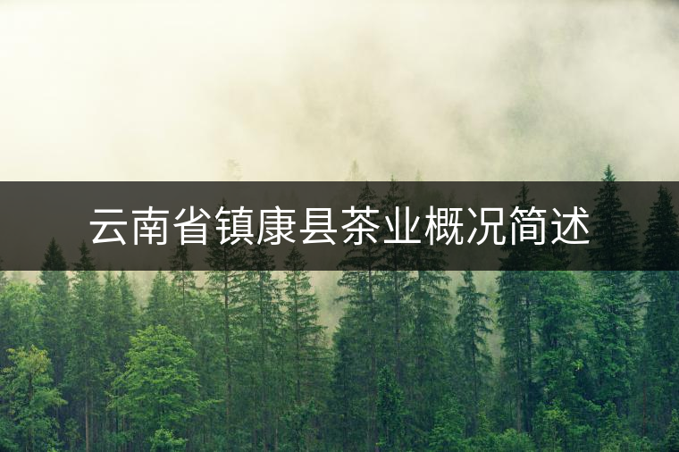 云南省鎮(zhèn)康縣茶業(yè)概況簡述 云南省鎮(zhèn)康縣茶業(yè)概況簡述