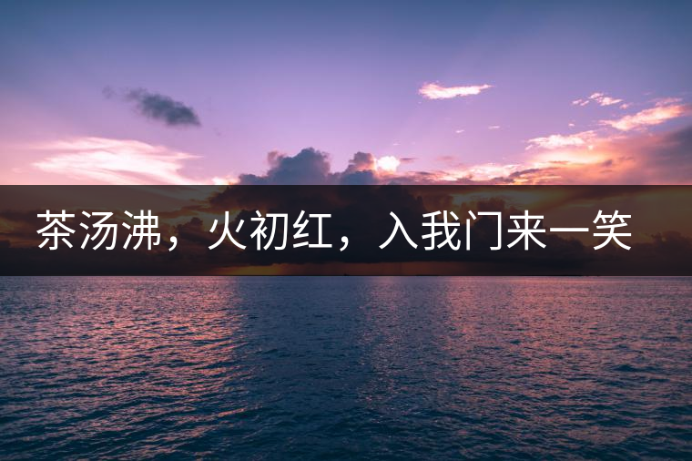 茶湯沸，火初紅，入我門(mén)來(lái)一笑逢