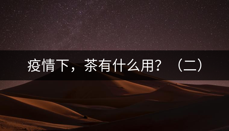 疫情下，茶有什么用？（二）