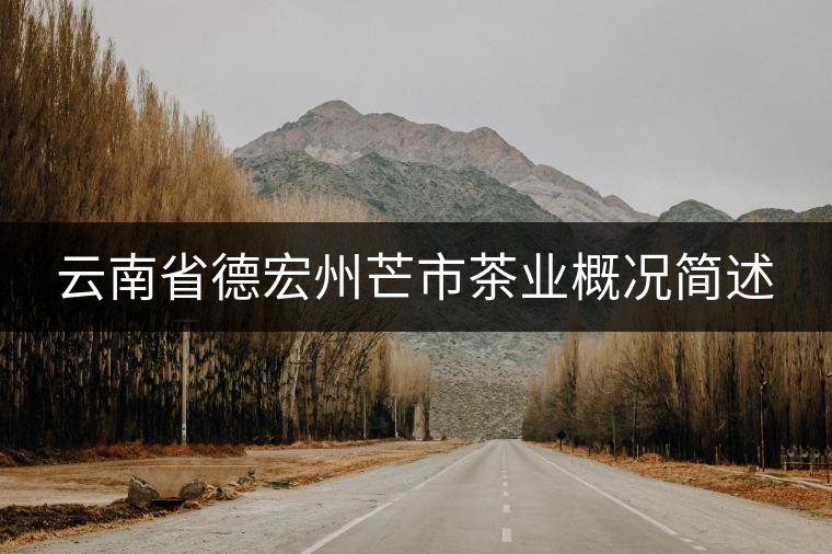 云南省德宏州芒市茶業(yè)概況簡述