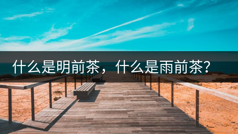 什么是明前茶，什么是雨前茶？為什么人們都喜歡喝明前茶？