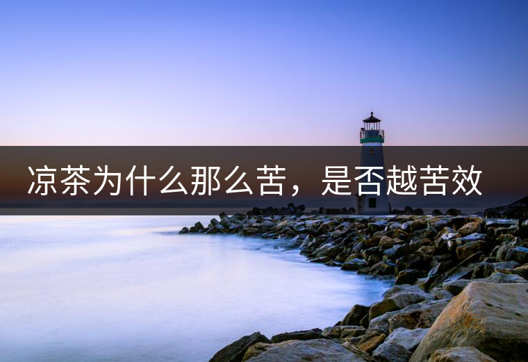 涼茶為什么那么苦，是否越苦效果越好？