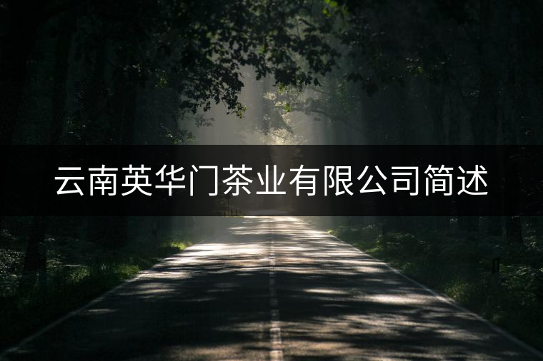 云南英華門茶業(yè)有限公司簡(jiǎn)述 云南英華門茶業(yè)有限公司簡(jiǎn)述