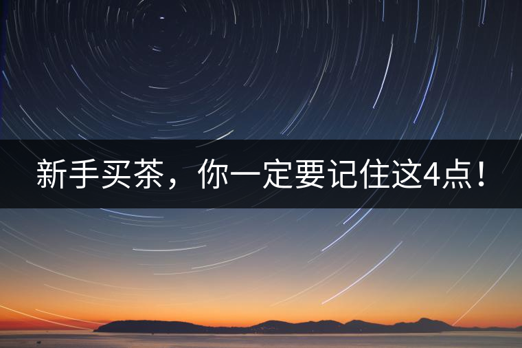 新手買茶，你一定要記住這4點(diǎn)！