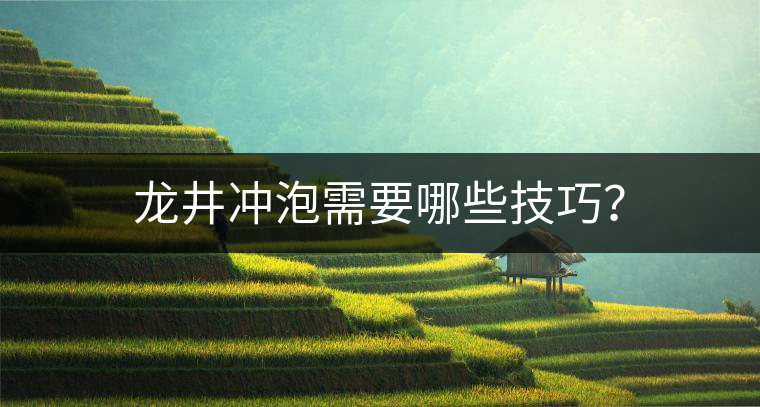 龍井沖泡需要哪些技巧？