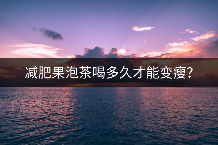 減肥果泡茶喝多久才能變瘦？