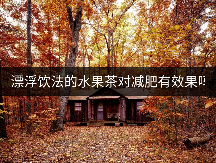 漂浮飲法的水果茶對減肥有效果嗎？