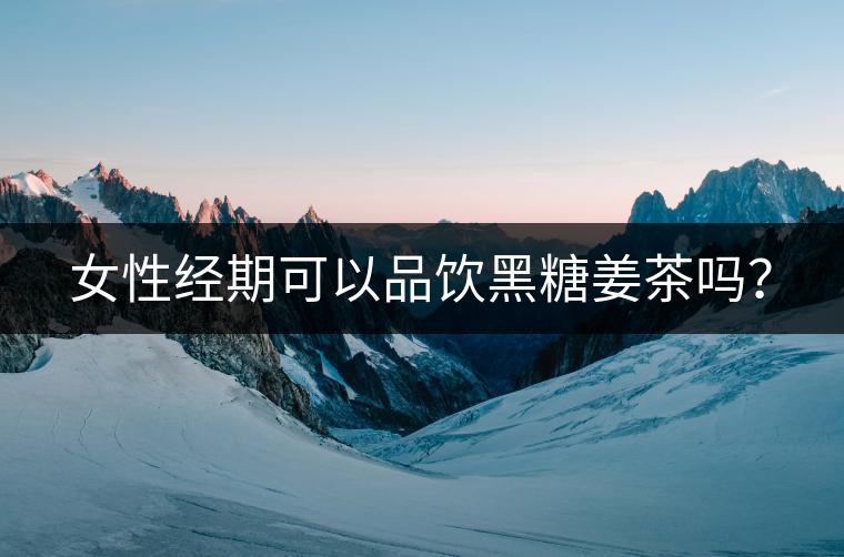 女性經期可以品飲黑糖姜茶嗎? 女性經期可以品飲黑糖姜茶嗎?