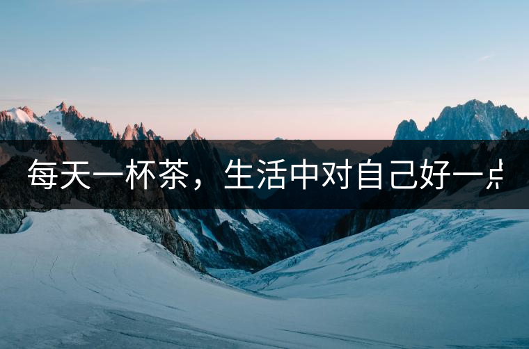 每天一杯茶，生活中對自己好一點(diǎn)！
