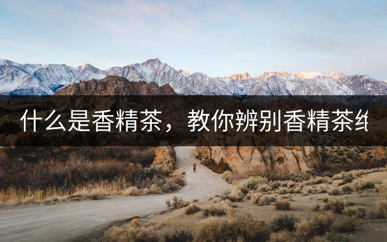 什么是香精茶，教你辨別香精茶絕招！