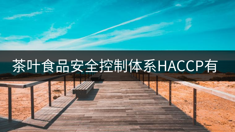 茶葉食品安全控制體系HACCP有什么特點(diǎn)？（一）