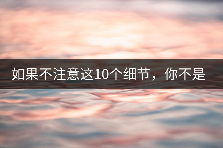 如果不注意這10個(gè)細(xì)節(jié)，你不是真的愛(ài)茶！