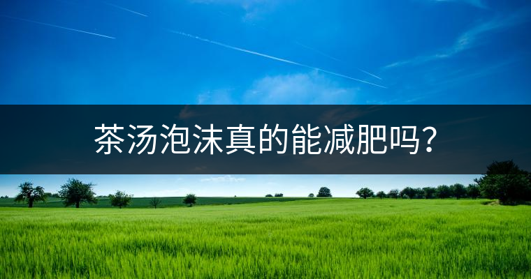 茶湯泡沫真的能減肥嗎？