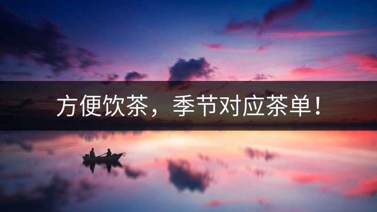 方便飲茶，季節(jié)對應(yīng)茶單！