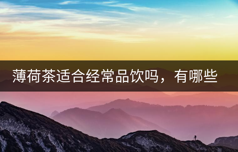 薄荷茶適合經(jīng)常品飲嗎，有哪些泡法？