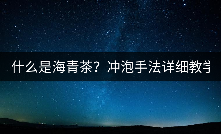 什么是海青茶？沖泡手法詳細(xì)教學(xué)！
