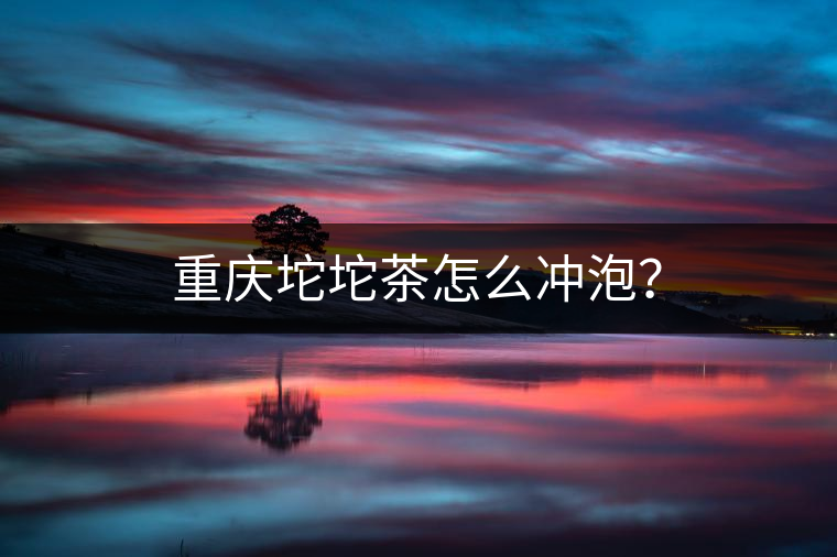 重慶坨坨茶怎么沖泡？