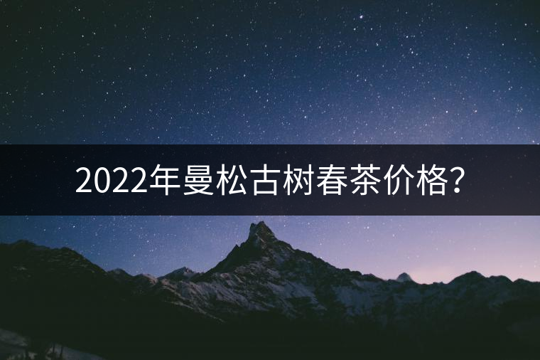 2022年曼松古樹春茶價格？