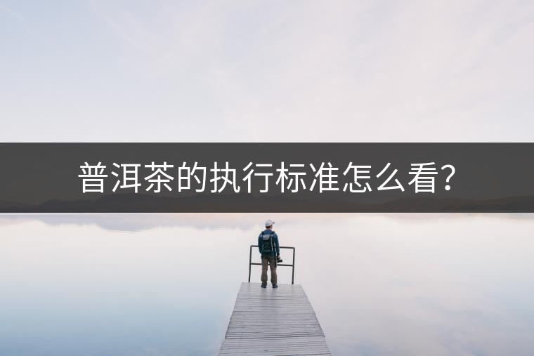 普洱茶的執(zhí)行標(biāo)準(zhǔn)怎么看？