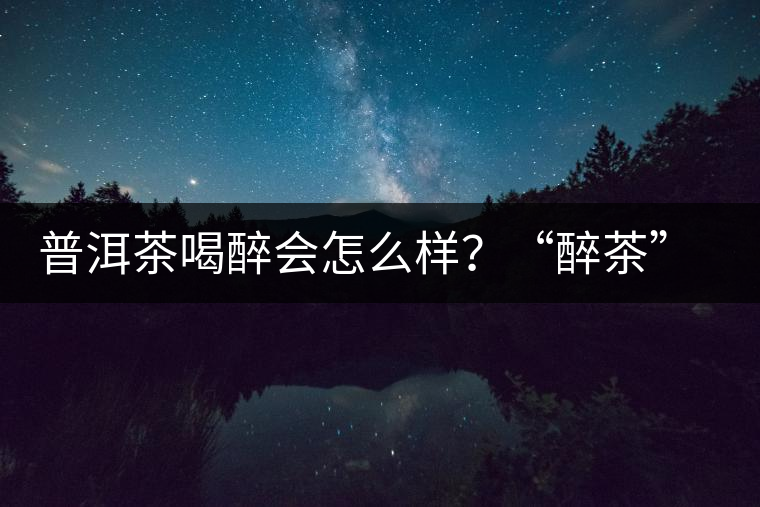 普洱茶喝醉會怎么樣？“醉茶”的原因及解法