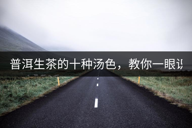 普洱生茶的十種湯色，教你一眼識(shí)別?