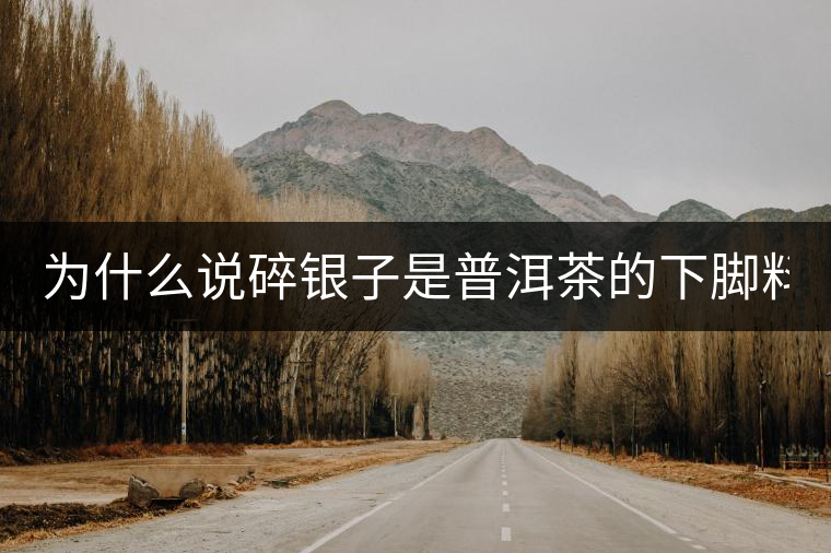 為什么說碎銀子是普洱茶的下腳料？