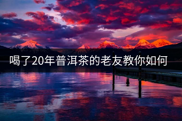 喝了20年普洱茶的老友教你如何分辨好壞 以免買到假茶還當(dāng)寶貝！