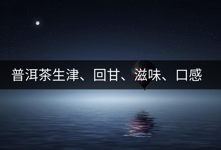 普洱茶生津、回甘、滋味、口感是怎么回事？丨實用