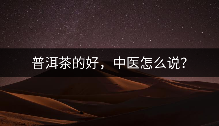 普洱茶的好，中醫(yī)怎么說(shuō)？