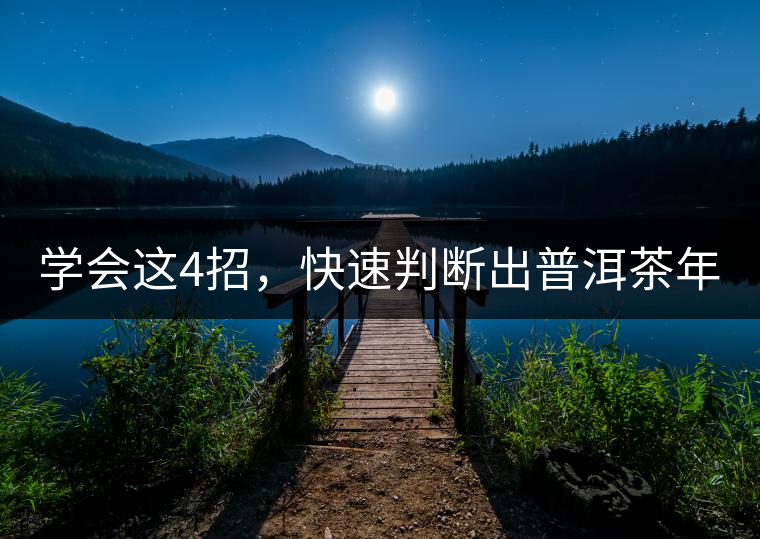 學(xué)會(huì)這4招，快速判斷出普洱茶年份！