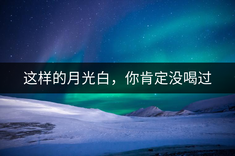 這樣的月光白，你肯定沒喝過