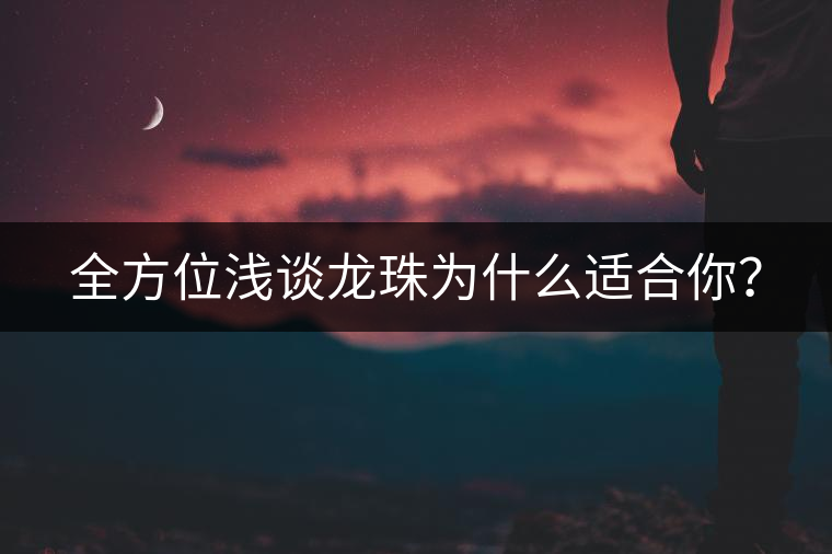 全方位淺談龍珠為什么適合你？