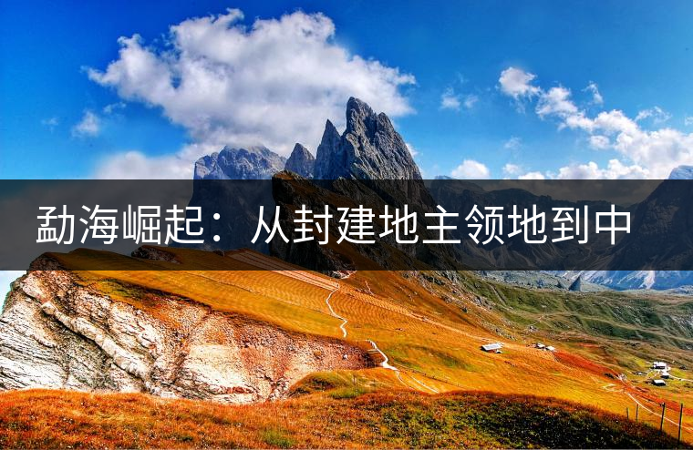 勐海崛起:從封建地主領(lǐng)地到中國普洱第一縣 勐海崛起:從封建地主領(lǐng)地到中國普洱第一縣