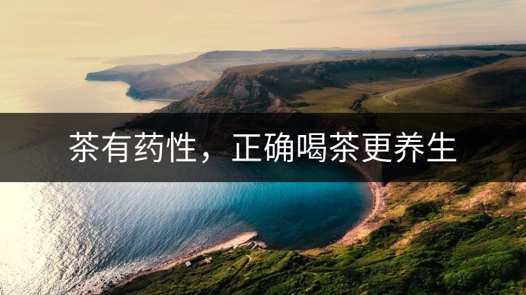 茶有藥性，正確喝茶更養(yǎng)生