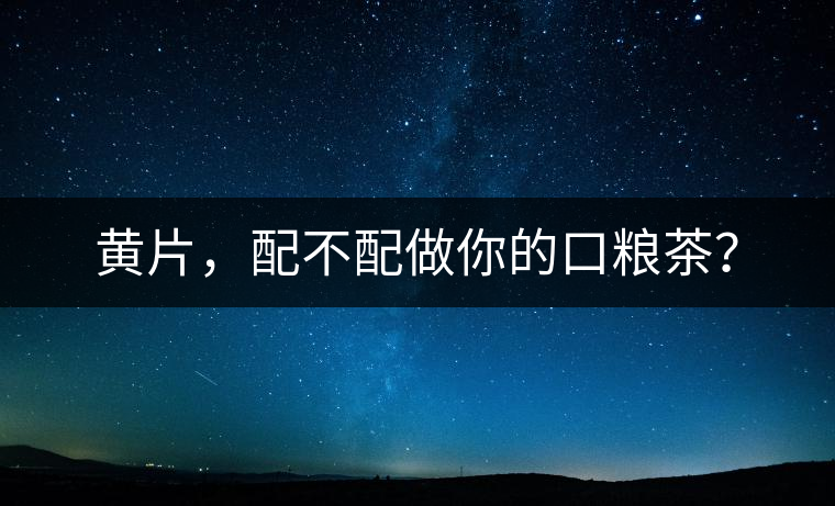 黃片，配不配做你的口糧茶？