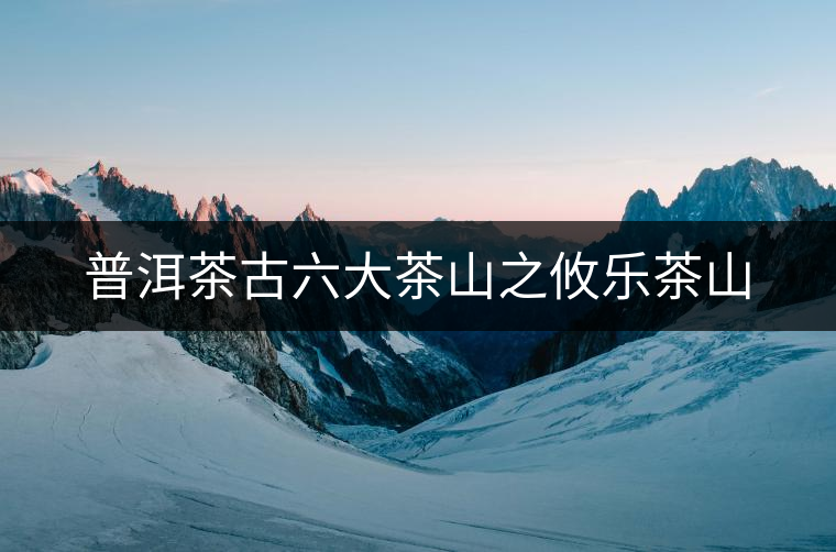 普洱茶古六大茶山之攸樂茶山 普洱茶古六大茶山之攸樂茶山