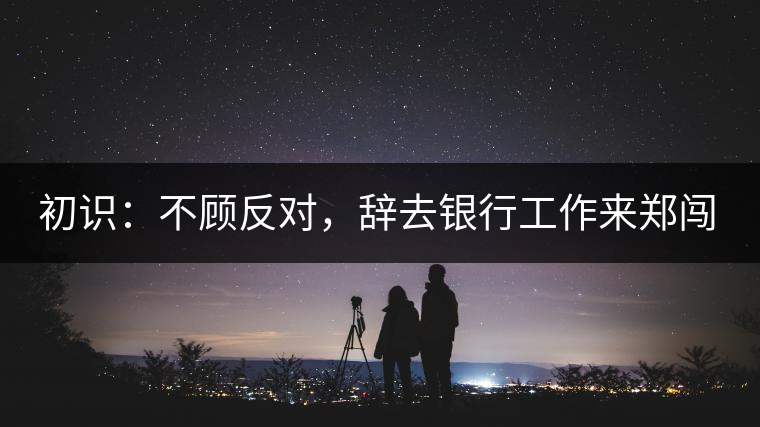 初識(shí)：不顧反對(duì)，辭去銀行工作來(lái)鄭闖蕩
