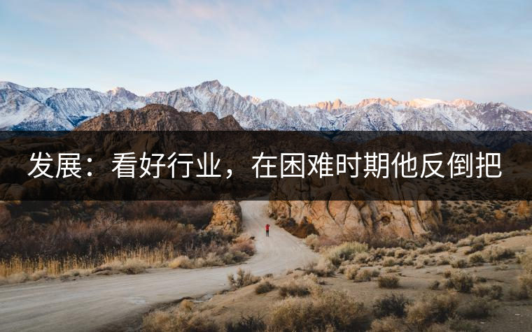 發(fā)展：看好行業(yè)，在困難時(shí)期他反倒把店面擴(kuò)大了