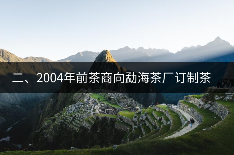 二、2004年前茶商向勐海茶廠訂制茶的景況