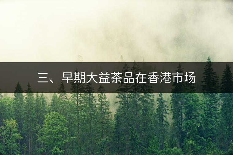 三、早期大益茶品在香港市場(chǎng)