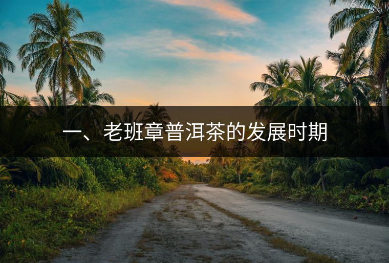 一、老班章普洱茶的發(fā)展時期