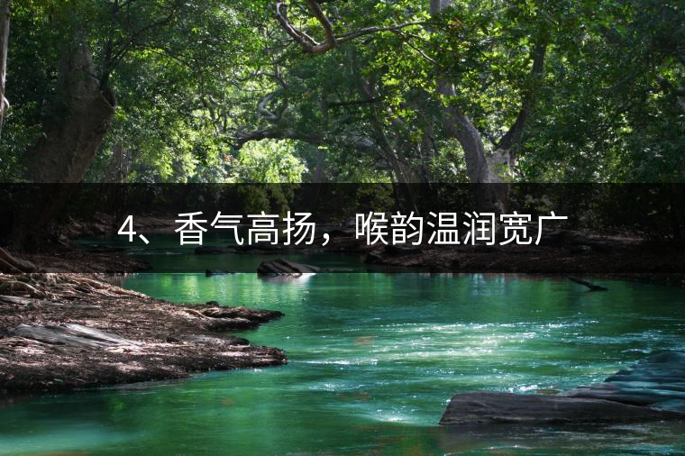 4、香氣高揚，喉韻溫潤寬廣