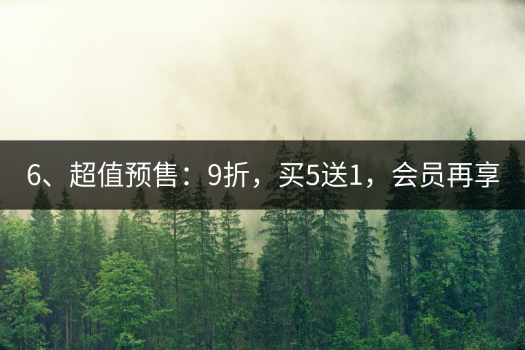 6、超值預(yù)售：9折，買5送1，會員再享折上折！