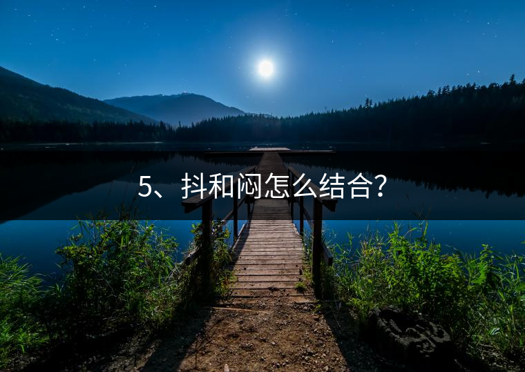 5、抖和悶怎么結(jié)合？