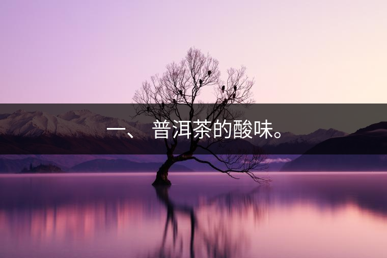 一、?普洱茶的酸味。