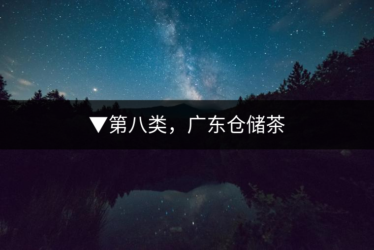 ▼第八類，廣東倉儲(chǔ)茶