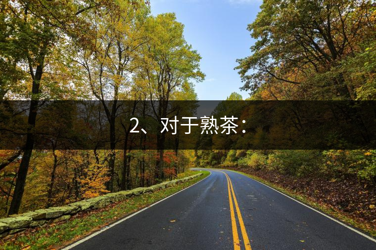 2、對(duì)于熟茶：