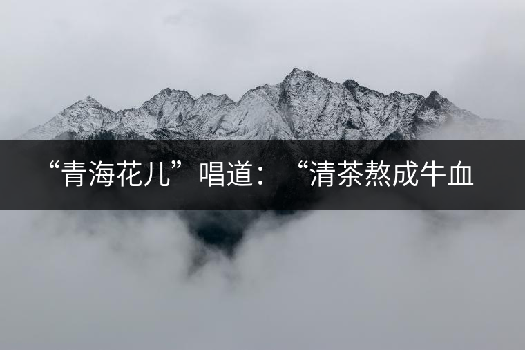 ?“青海花兒”唱道：“清茶熬成牛血了，茶葉熬成紙了，渾身的白肉想干了，只剩下一口氣”，“清茶熬成牛血了，奶茶(哈)滾成醋了；雙手端碗不接了，哪阿扎得罪你了？”這里把飲茶叫熬茶，熬發(fā)音為“孬”。