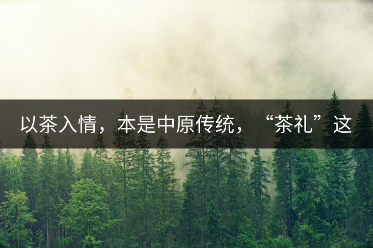 以茶入情，本是中原傳統(tǒng)，“茶禮”這兩個詞，在古代中國只有一個指向——婚約，據說由茶性不可移和種茶必下籽引出的“茶禮”，暗喻男女婚約的忠貞不渝以及婚后的多子多福。不過，明代這個禮數就丟了，茶人許次紓當時就感慨，“中原失禮”。失去的茶禮，在內蒙、甘肅、青海、新疆、西藏、云南等邊疆之地得以保留。茶的滲透是無聲的，悄然之間，一碗茶就改變了人與人之關系。